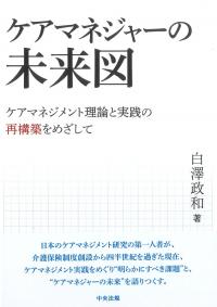 ケアマネジャーの未来図 ケアマネジメント理論と実践の再構築をめざして