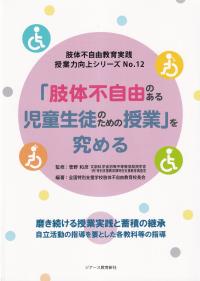 「肢体不自由のある児童生徒のための授業」を究める　肢体不自由教育実践授業力向上シリーズ12