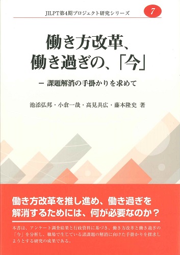 働き方改革、働き過ぎの、「今」─課題解消の手掛かりを求めて　第4期プロジェクト研究シリーズNo.7